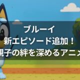 ブルーイ 新エピソード追加！親子の絆を深めるアニメ