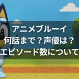 アニメブルーイは何話まで？声優は？エピソード数について